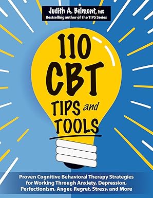 110 CBT TIPS and Tools: Proven Cognitive Behavioral Therapy Strategies for Working Through Anxiety, Depression, Perfectionism, Anger, Regret, Stress, and More