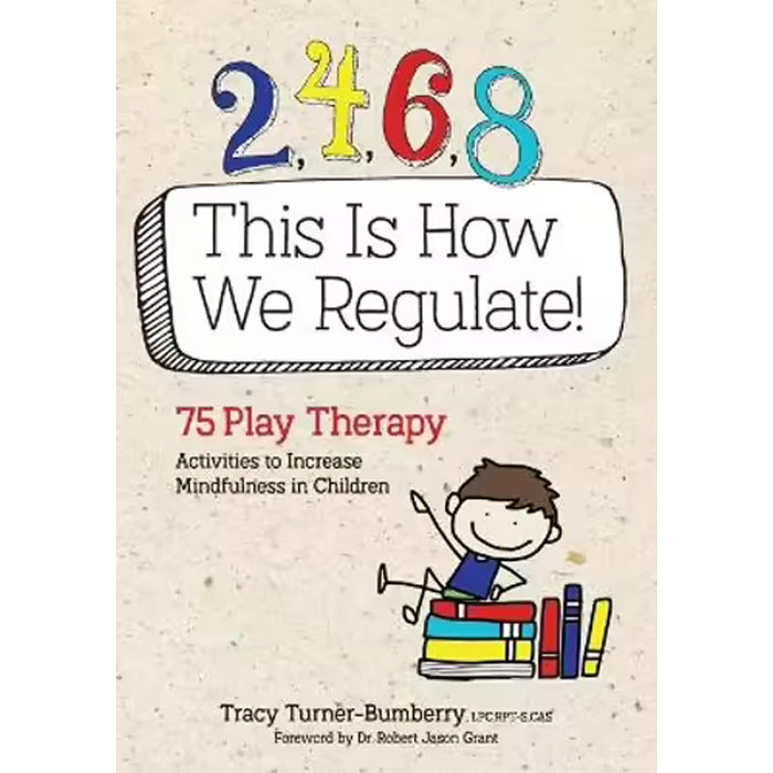 2, 4, 6, 8 This Is How We Regulate: 75 Play Therapy Activities to Increase Mindfulness in Children