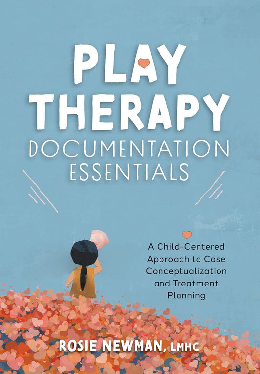 Play Therapy Documentation Essentials: A Child-Centered Approach to Case Conceptualization and Treatment Planning