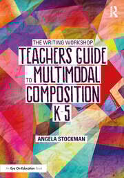 The Writing Workshop Teacherâ€™s Guide to Multimodal Composition (K-5)