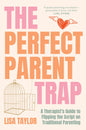 The Perfect Parent Trap: A Therapist's Guide to Flipping the Script on Traditional Parenting