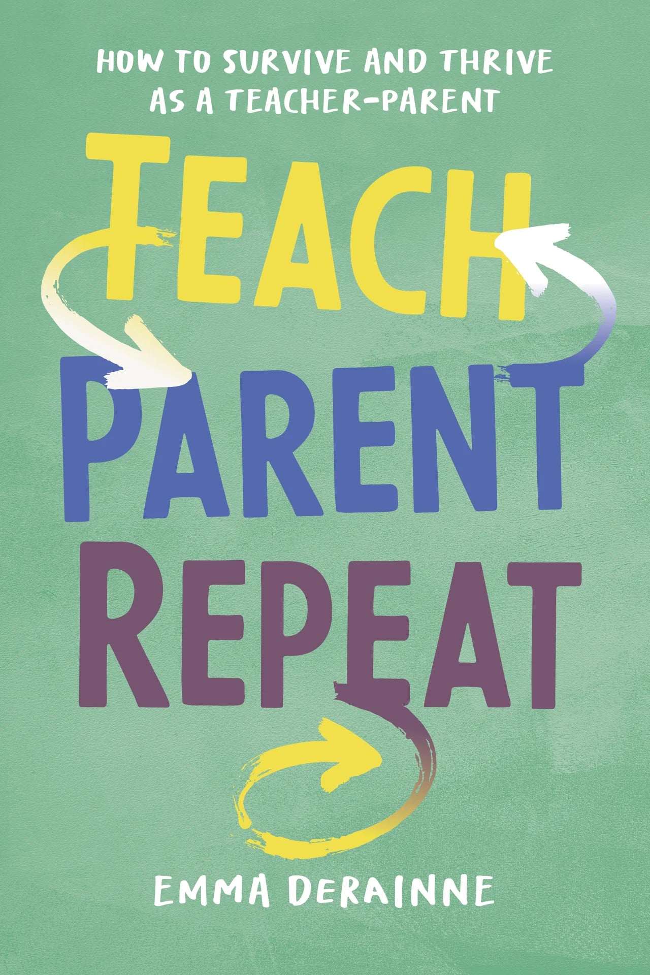 Teach, Parent, Repeat: How to Survive and Thrive as a Teacher-Parent