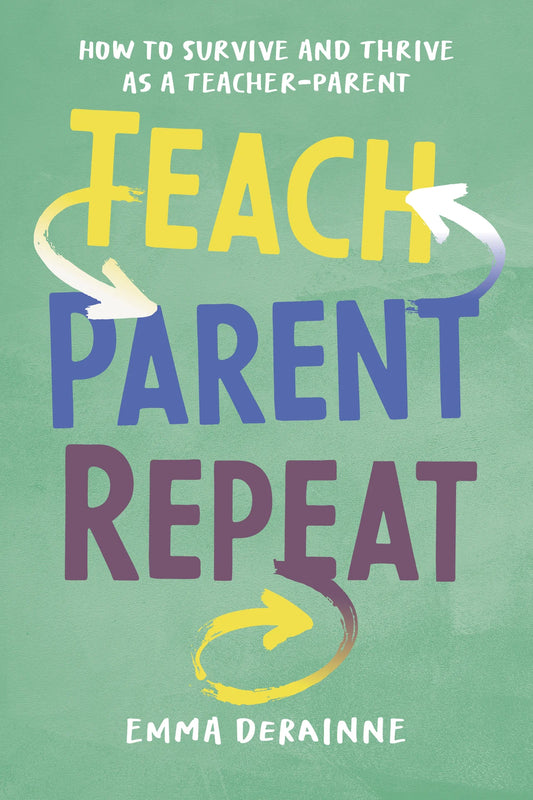 Teach, Parent, Repeat: How to Survive and Thrive as a Teacher-Parent
