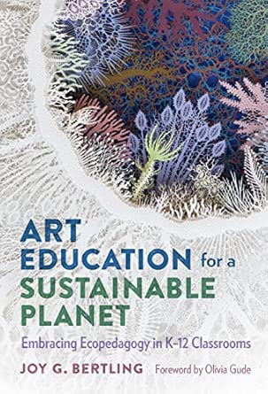 Art Education for a Sustainable Planet: Embracing Ecopedagogy in K-12 Classrooms