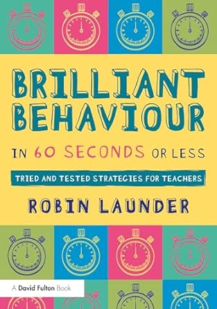 Brilliant Behaviour in 60 Seconds or Less: Tried and Tested Strategies for Teachers