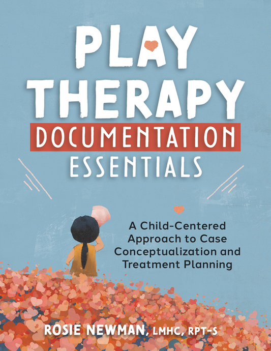 Play Therapy Documentation Essentials: A Child-Centered Approach to Case Conceptualization and Treatment Planning