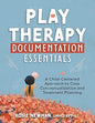 Play Therapy Documentation Essentials: A Child-Centered Approach to Case Conceptualization and Treatment Planning
