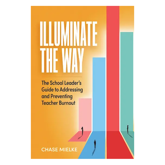 Illuminate the Way: The School Leader’s Guide to Addressing and Preventing Teacher Burnout