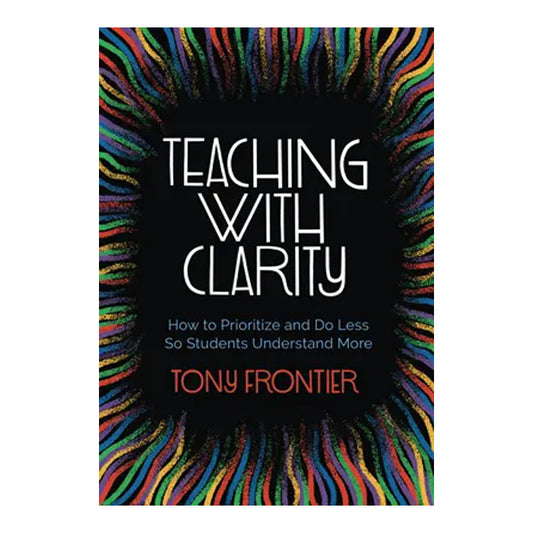 Teaching with Clarity: How to Prioritize and Do Less So Students Understand More
